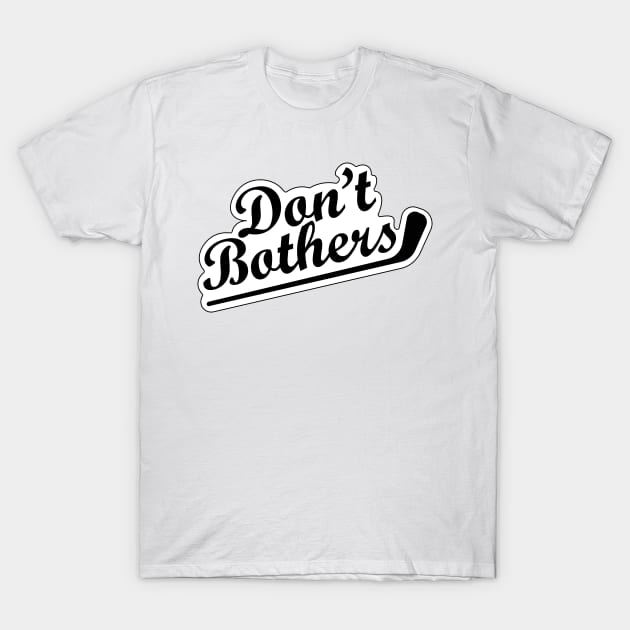 Dont Bother T-Shirt by ijoshthereforeiam